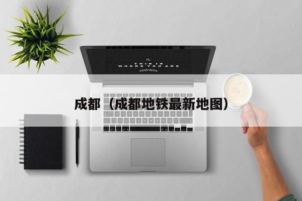 成都(成都地铁最新地图)