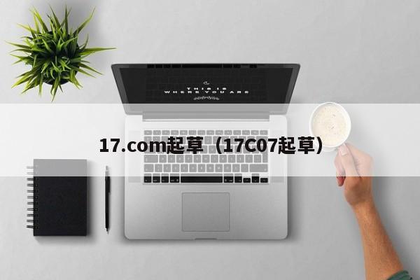 17.com起草(17C07起草)
