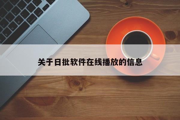关于日批软件在线播放的信息