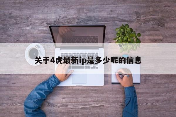 关于4虎最新ip是多少呢的信息