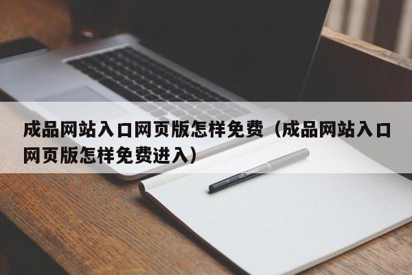 成品网站入口网页版怎样免费(成品网站入口网页版怎样免费进入)