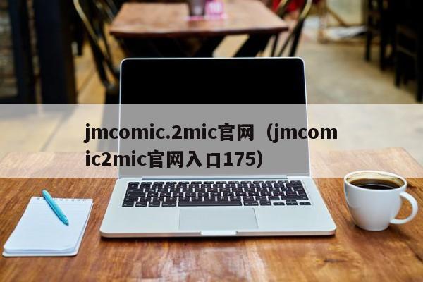 jmcomic.2mic官网(jmcomic2mic官网入口175)