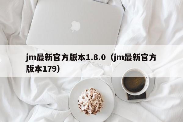 jm最新官方版本1.8.0(jm最新官方版本179)
