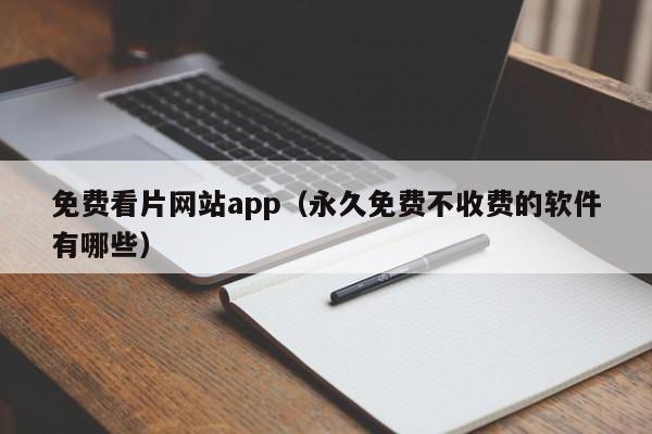免费看片网站app(永久免费不收费的软件有哪些)