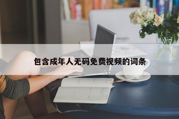 包含成年人无码免费视频的词条