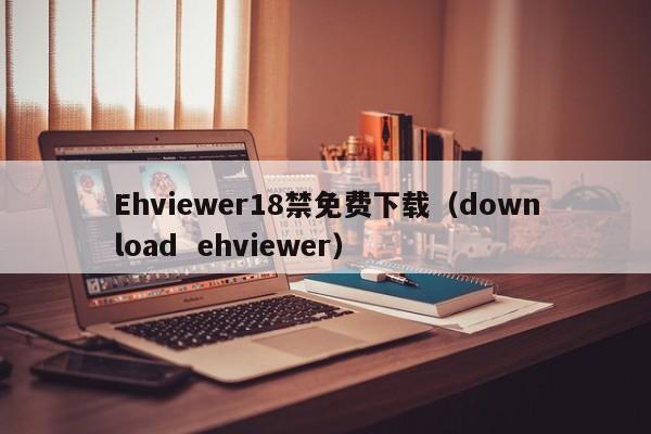 Ehviewer18禁免费下载(download ehviewer)