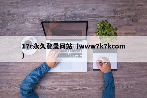 17c永久登录网站（www7k7kcom）