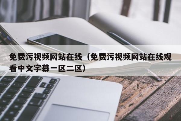 免费污视频网站在线（免费污视频网站在线观看中文字幕一区二区）