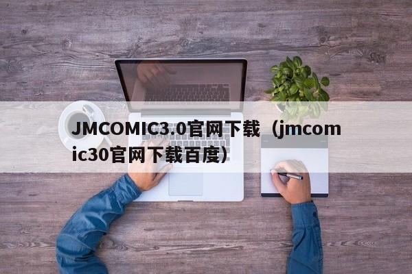 JMCOMIC3.0官网下载（jmcomic30官网下载百度）