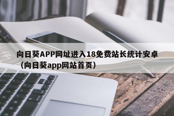 向日葵APP网址进入18免费站长统计安卓(向日葵app网站首页)