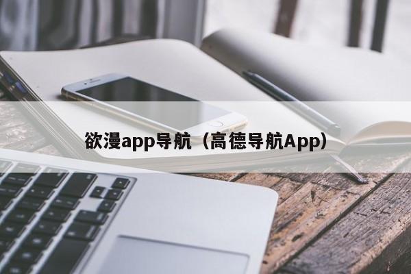 欲漫app导航(高德导航App)