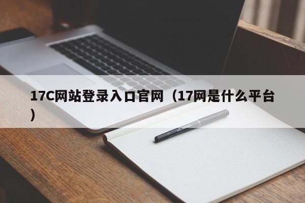 17C网站登录入口官网（17网是什么平台）