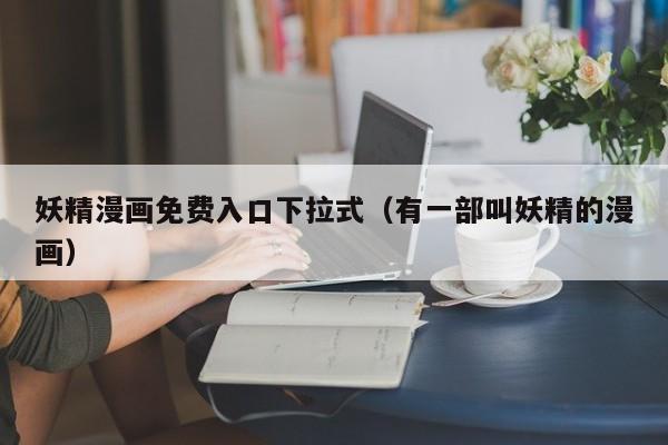 妖精漫画免费入口下拉式(有一部叫妖精的漫画)