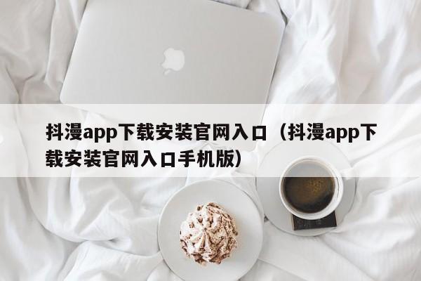 抖漫app下载安装官网入口(抖漫app下载安装官网入口手机版)