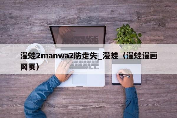 漫蛙2manwa2防走失_漫蛙(漫蛙漫画网页)