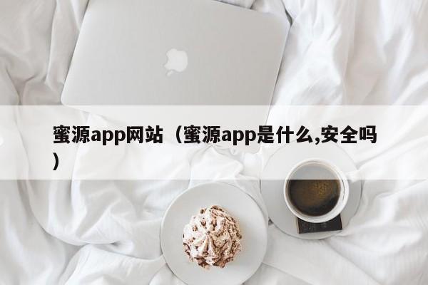 蜜源app网站(蜜源app是什么,安全吗)