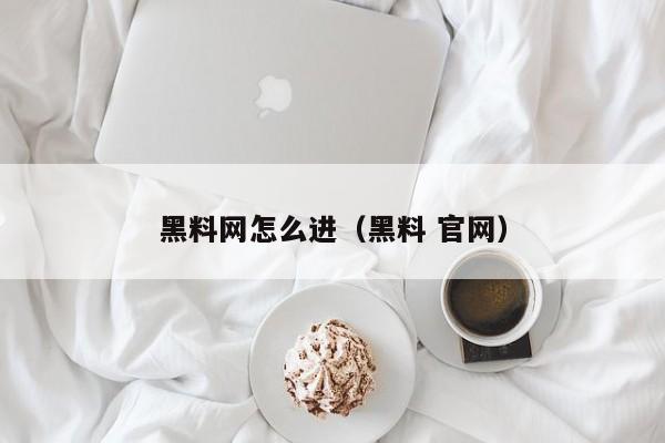 黑料网怎么进（黑料 官网）