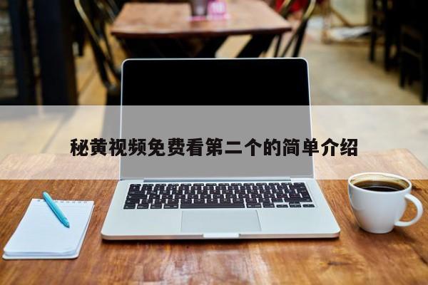 秘黄视频免费看第二个的简单介绍