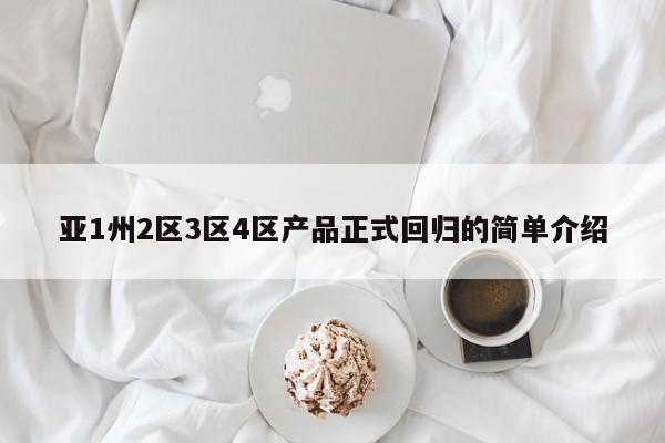 亚1州2区3区4区产品正式回归的简单介绍