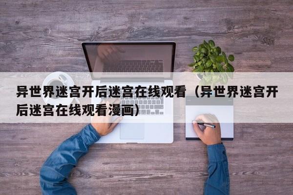 异世界迷宫开后迷宫在线观看(异世界迷宫开后迷宫在线观看漫画)