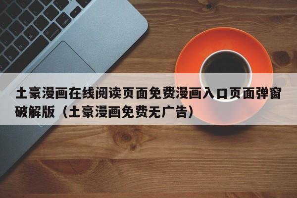 土豪漫画在线阅读页面免费漫画入口页面弹窗破解版(土豪漫画免费无广告)