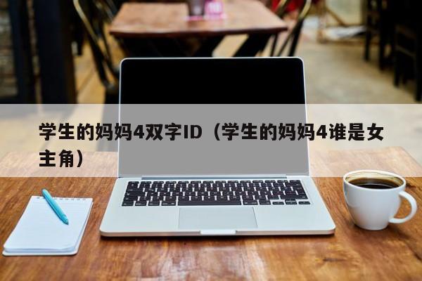 学生的妈妈4双字ID（学生的妈妈4谁是女主角）