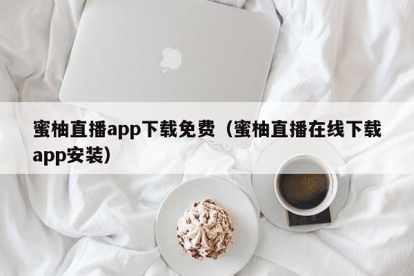 蜜柚直播app下载免费(蜜柚直播在线下载app安装)