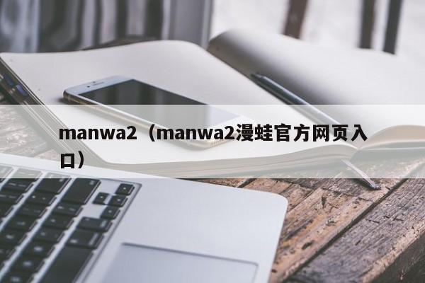 manwa2(manwa2漫蛙官方网页入口)