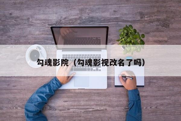 勾魂影院(勾魂影视改名了吗)