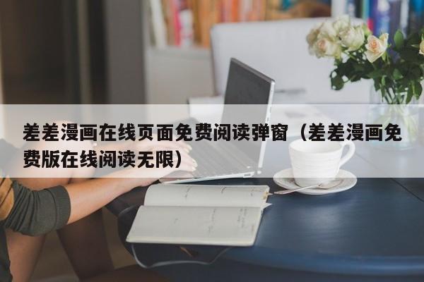 差差漫画在线页面免费阅读弹窗(差差漫画免费版在线阅读无限)