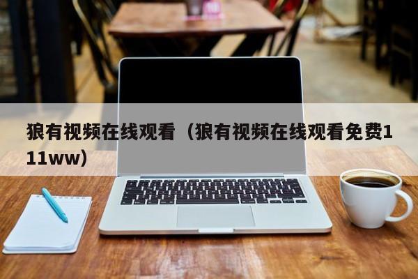 狼有视频在线观看(狼有视频在线观看免费111ww)