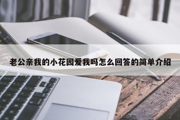 老公亲我的小花园爱我吗怎么回答的简单介绍