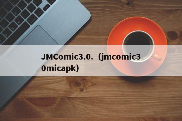 JMComic3.0.(jmcomic30micapk)