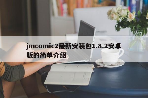 jmcomic2最新安装包1.8.2安卓版的简单介绍