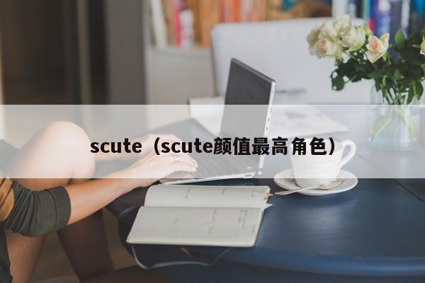 scute(scute颜值最高角色)