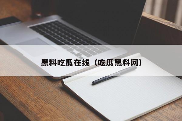 黑料吃瓜在线(吃瓜黑料网)