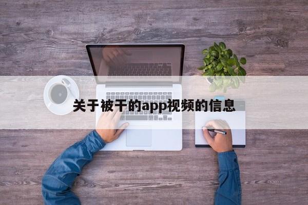 关于被干的app视频的信息