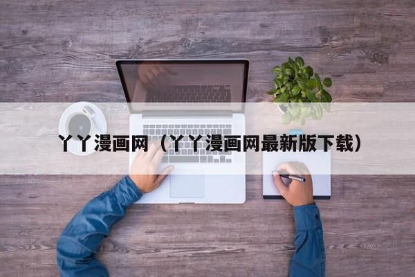 丫丫漫画网(丫丫漫画网最新版下载)