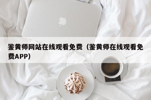 鉴黄师网站在线观看免费(鉴黄师在线观看免费APP)