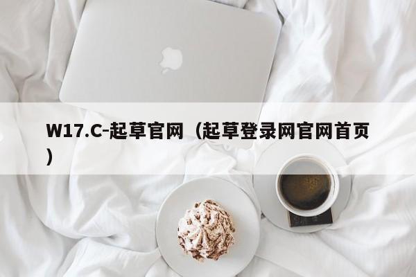 W17.C-起草官网（起草登录网官网首页）