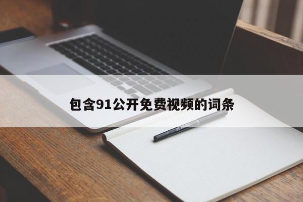 包含91公开免费视频的词条