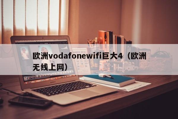欧洲vodafonewifi巨大4(欧洲无线上网)