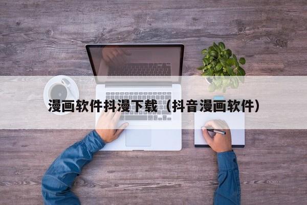 漫画软件抖漫下载(抖音漫画软件)
