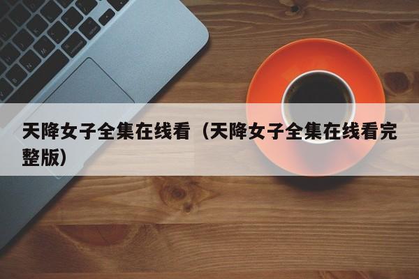天降女子全集在线看(天降女子全集在线看完整版)
