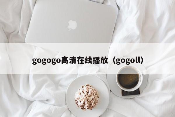 gogogo高清在线播放(gogoll)