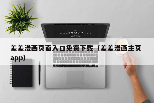 差差漫画页面入口免费下载(差差漫画主页 app)