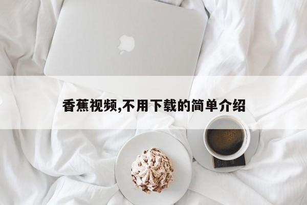 香蕉视频,不用下载的简单介绍