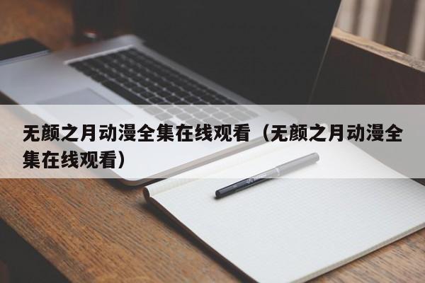 无颜之月动漫全集在线观看(无颜之月动漫全集在线观看)