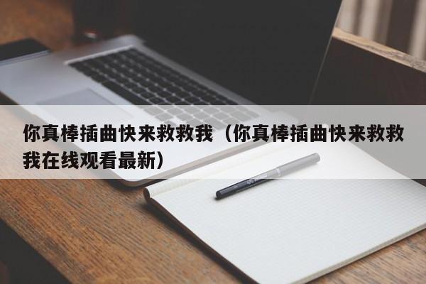 你真棒插曲快来救救我(你真棒插曲快来救救我在线观看最新)