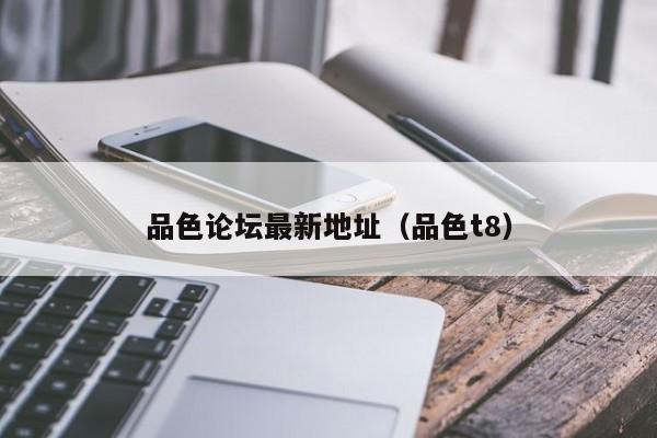品色论坛最新地址(品色t8)